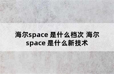 海尔space+是什么档次 海尔space+是什么新技术